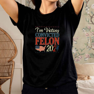 Trump 2024 Convicted Felon I’m Voting Convicted Felon 2024 T-Shirt2