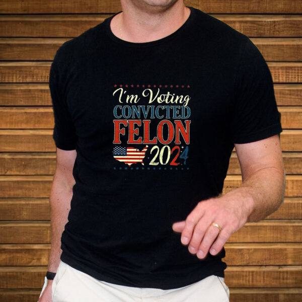 Trump 2024 Convicted Felon I’m Voting Convicted Felon 2024 T-Shirt3