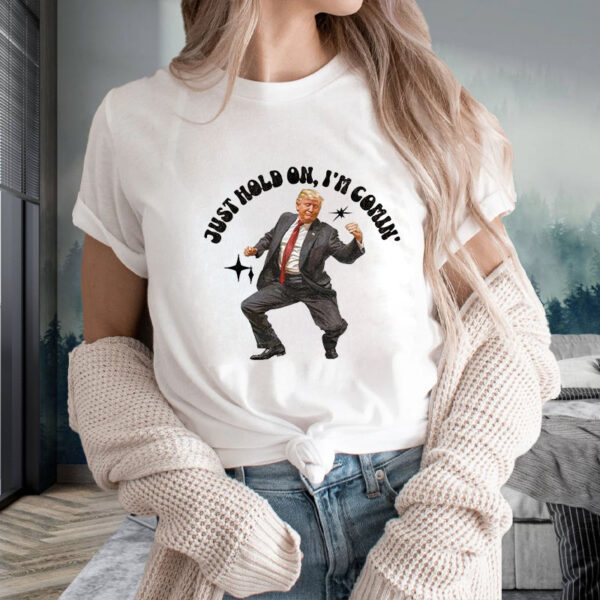 Trump Dancing 2024 Just Hold On I’m Coming T-Shirt2