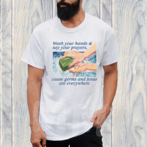 Wash Your Hands & Say Your Prayers, Cause Germs And Jesus Are Everywhere T-Shirt