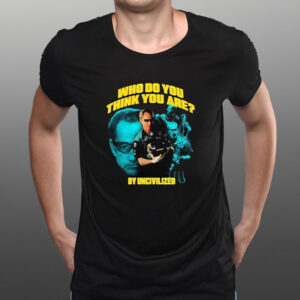 Who Do You Think You Are By Uncivilized T-Shirt1