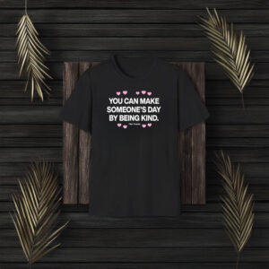 You Can Make Someone’s Day By Being Kind T-Shirt3