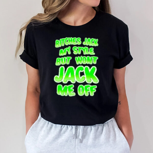 Btches Jack My Style But Wont Jck Me Off T-Shirt1