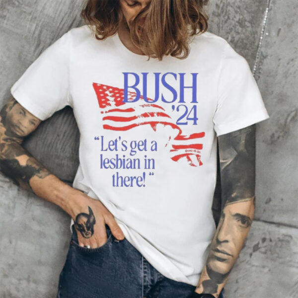 Bush ’24 Let’s Get A Lesbian In There T-Shirt2