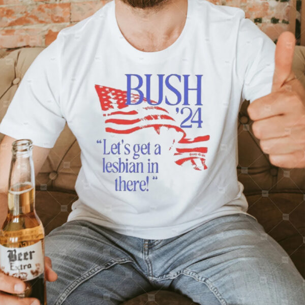 Bush ’24 Let’s Get A Lesbian In There T-Shirt3