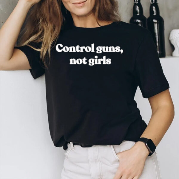 Control Guns Not Girls T-Shirt