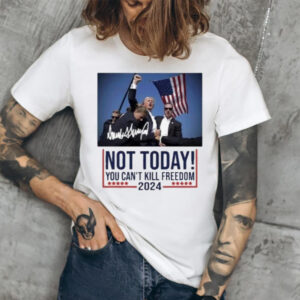 Donal Trump Not Today You Can’t Kill Freedom 2024 Signature T-Shirt1