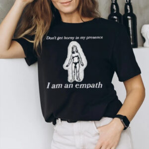 Don’t Get Horny In My Presence. I Am An Empath T-Shirt