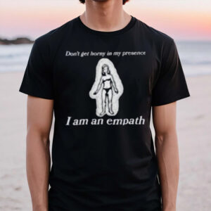 Don’t Get Horny In My Presence. I Am An Empath T-Shirt1