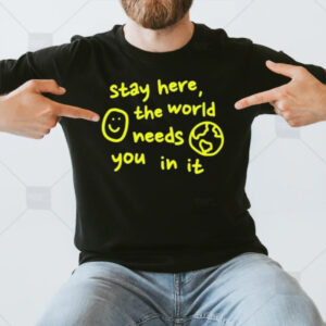 Happiness Project Stay Here The World Needs You In It T-Shirt