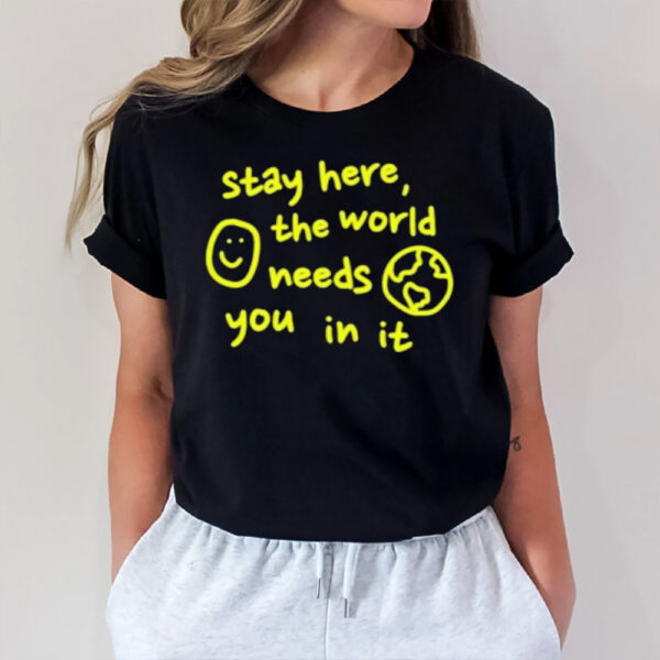 Happiness Project Stay Here The World Needs You In It T-Shirt1