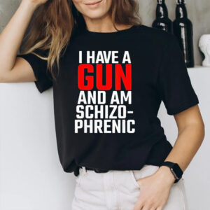 I Have A Gun And Am Schizo Phrenic T-Shirt