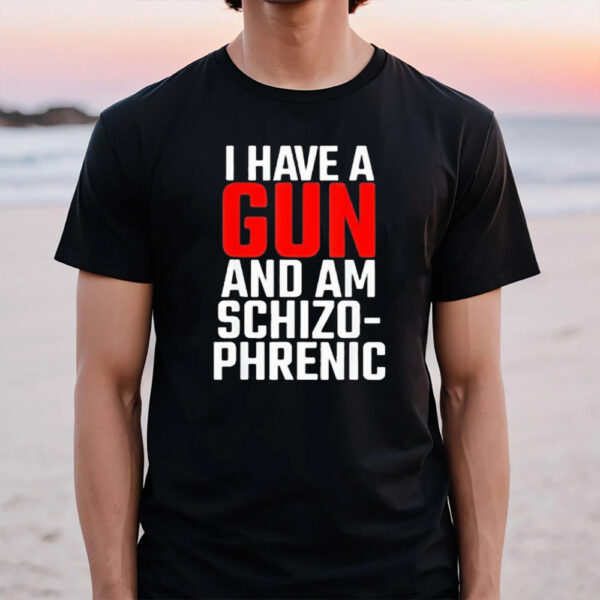 I Have A Gun And Am Schizo Phrenic T-Shirt1