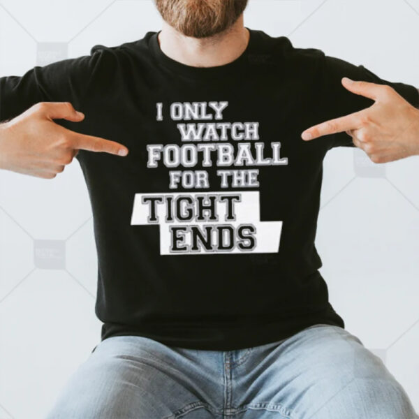 I Only Watch Football For The Tight Ends T-Shirt