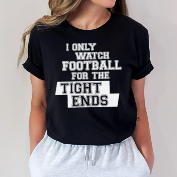 I Only Watch Football For The Tight Ends T-Shirt1