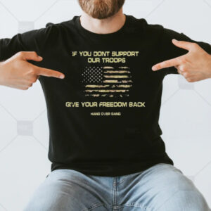 If You Dont Support Our Troops Give Your Freedom Back T-Shirt