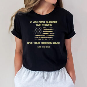 If You Dont Support Our Troops Give Your Freedom Back T-Shirt1