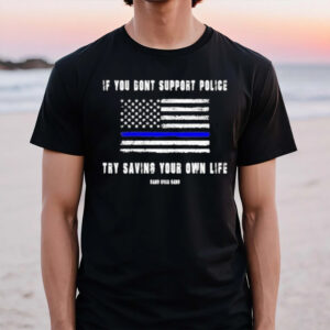 If You Dont Support Police Try Saving Your Own Life T-Shirt1