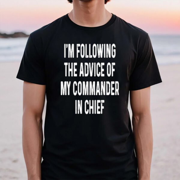 I’m Following The Advice Of My Commander In Chief T-Shirt2