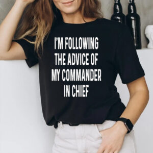 I’m Following The Advice Of My Commander In Chief T-Shirt3