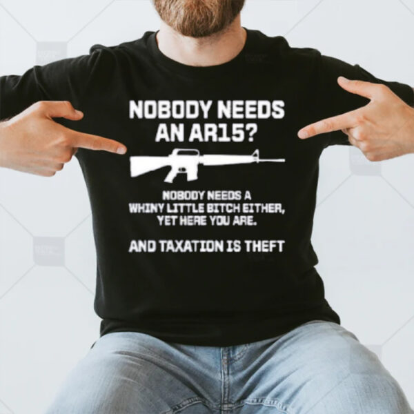 Nobody Needs An Ar15 And Taxation Is Theft T-Shirt