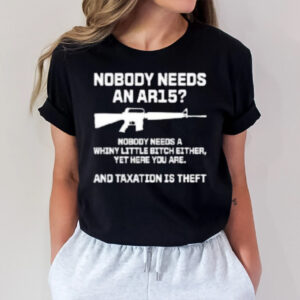 Nobody Needs An Ar15 And Taxation Is Theft T-Shirt1