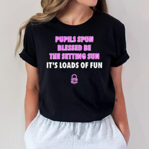 Pupils Spun Blessed Be The Setting Sun It’s Loads Of Fun T-Shirt