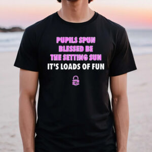 Pupils Spun Blessed Be The Setting Sun It’s Loads Of Fun T-Shirt1