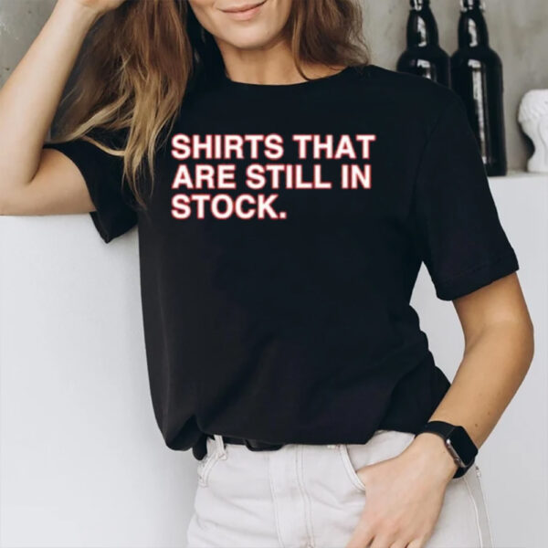 Shirts That Are Still In Stock T-Shirt