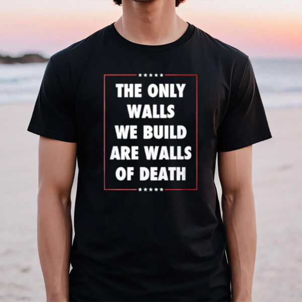 The Only Walls We Build Are Walls Of Death 2024 Donald Trump Assassinated T-Shirt1